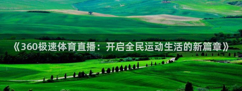 88直播看球吧：《360极速体育直播：开启全民运动生活的新篇章》