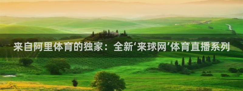 看球吧直播 在线观看：来自阿里体育的独家：全新‘来球网’体育直播系列