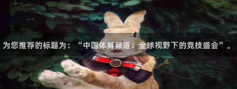 jrs直播低调看球吧：为您推荐的标题为：“中国体育频道：全球视野下的竞技盛会”。