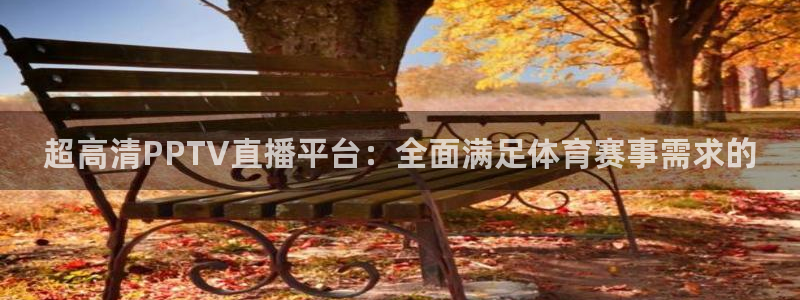 看球吧直播nba直播：超高清PPTV直播平台：全面满足体育赛事需求的