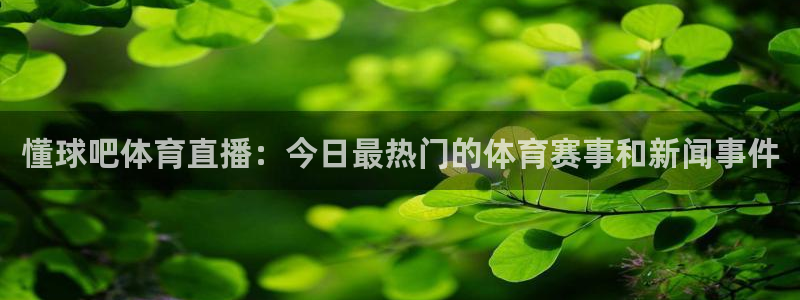 cba直播看球吧：懂球吧体育直播：今日最热门的体育赛事和新闻事件