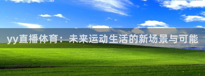 看球吧下载：yy直播体育：未来运动生活的新场景与可能